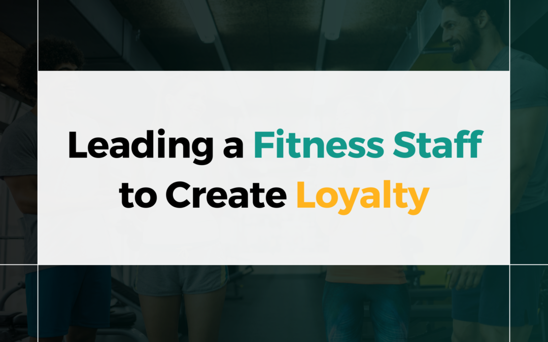 Leading a Fitness Staff to Create Loyalty